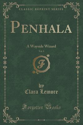 Read Online Penhala, Vol. 1 of 3: A Wayside Wizard (Classic Reprint) - Clara Lemore | PDF