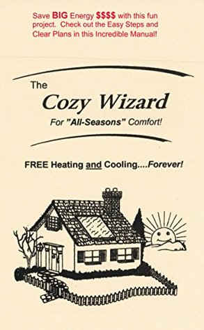 Read The Cozy Wizard: The Cozy Wizard - For All Seasons Comfort! - FREE Heating and CoolingForever! - Save BIG Energy $$$$ with this fun project. Check out these Easy Steps and Clear Plans. - Gordon Weigle | ePub