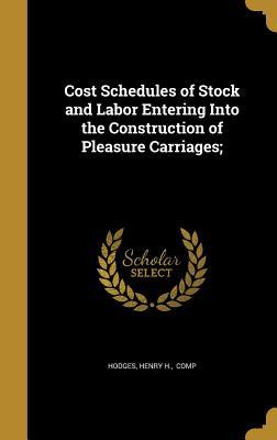 Download Cost Schedules of Stock and Labor Entering Into the Construction of Pleasure Carriages; - Henry H Comp Hodges | ePub