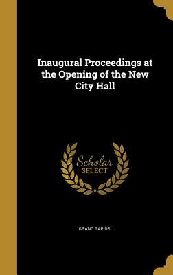 Read Online Inaugural Proceedings at the Opening of the New City Hall - Grand Rapids | ePub
