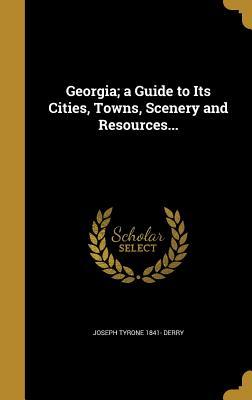 Read Georgia; A Guide to Its Cities, Towns, Scenery and Resources - Joseph Tyrone 1841- Derry | PDF