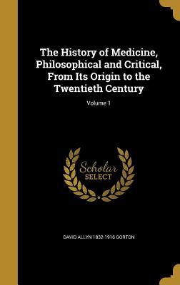 Read Online The History of Medicine, Philosophical and Critical, from Its Origin to the Twentieth Century; Volume 1 - David Allyn 1832-1916 Gorton file in ePub