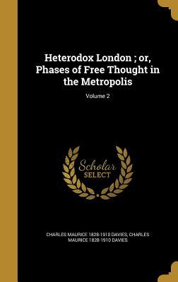 Full Download Heterodox London; Or, Phases of Free Thought in the Metropolis; Volume 2 - Charles Maurice 1828-1910 Davies file in ePub