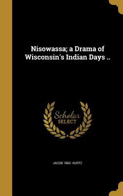 Read Online Nisowassa; A Drama of Wisconsin's Indian Days .. - Jacob Kurtz file in PDF
