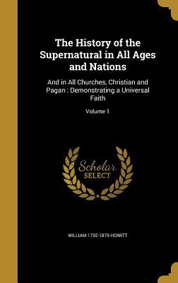 Read Online The History of the Supernatural in All Ages and Nations: And in All Churches, Christian and Pagan: Demonstrating a Universal Faith; Volume 1 - William Howitt | ePub