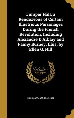 Read Juniper Hall, a Rendezvous of Certain Illustrious Personages During the French Revolution, Including Alexandre D'Arblay and Fanny Burney. Illus. by Ellen G. Hill - Constance 1844?-1929 Hill | ePub