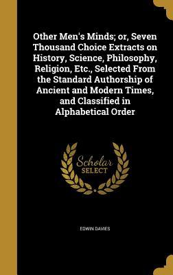 Read Other Men's Minds; Or, Seven Thousand Choice Extracts on History, Science, Philosophy, Religion, Etc., Selected from the Standard Authorship of Ancient and Modern Times, and Classified in Alphabetical Order - Edwin Davies | ePub