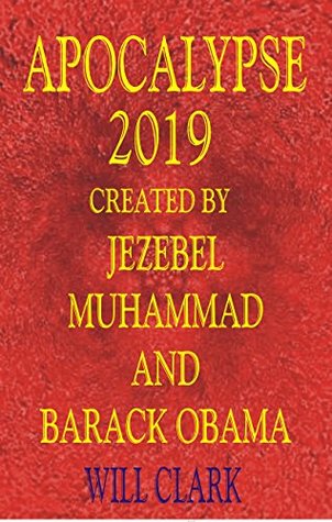 Full Download Apocalypse 2019: Created by Jezebel, Muhammad, and Barack Obama - Will Clark file in PDF