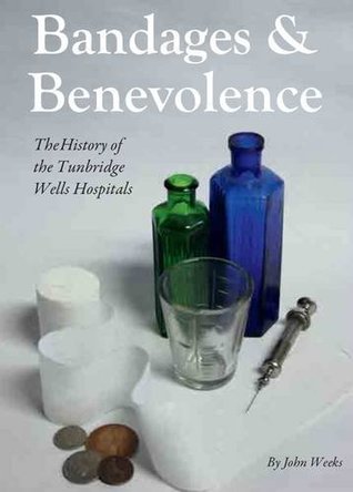 Full Download Bandages and Benevolence: A History of the Tunbridge Wells Hospitals - John Weeks file in ePub