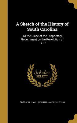 Read Online A Sketch of the History of South Carolina: To the Close of the Proprietary Government by the Revolution of 1719 - William J 1822-1909 Rivers | ePub
