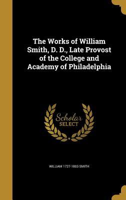 Read The Works of William Smith, D. D., Late Provost of the College and Academy of Philadelphia - William Smith | ePub