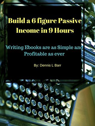 Download Writing Ebooks: Build a 6 Figure Passive Income in 9 Hours: Building Ebooks are as Simple and Profitable as ever even for the non writer - Dennis Barr file in ePub