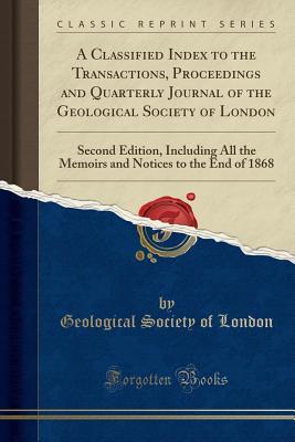 Read A Classified Index to the Transactions, Proceedings and Quarterly Journal of the Geological Society of London: Second Edition, Including All the Memoirs and Notices to the End of 1868 (Classic Reprint) - Geological Society of London file in ePub