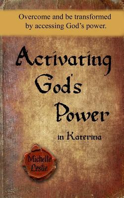 Read Online Activating God's Power in Katerina: Overcome and Be Transformed by Accessing God's Power. - Michelle Leslie | PDF