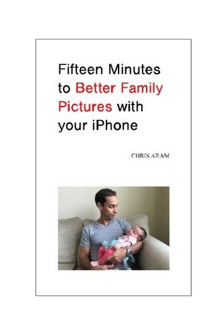 Full Download Fifteen Minutes to Better Family Pictures with your iPhone - Chris Aram file in PDF