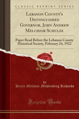 Download Lebanon County's Distinguished Governor, John Andrew Melchior Schulze: Paper Read Before the Lebanon County Historical Society, February 24, 1922 (Classic Reprint) - Henry Melchior Muhlenberg Richards file in ePub