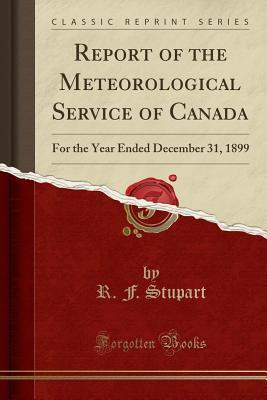 Read Report of the Meteorological Service of Canada: For the Year Ended December 31, 1899 (Classic Reprint) - R F Stupart | ePub