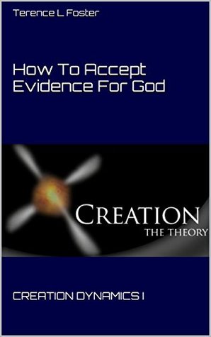 Download How To Accept Evidence For God: CREATION DYNAMICS I (Creation Dynamics 1 Updated 2016) - Terence L Foster file in ePub