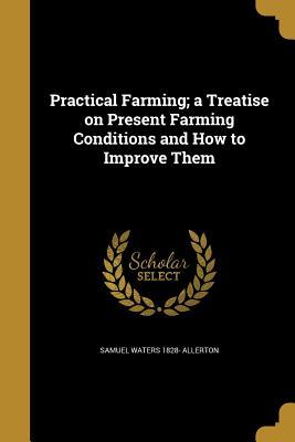 Full Download Practical Farming; A Treatise on Present Farming Conditions and How to Improve Them - Samuel Waters 1828- [From Old Allerton file in ePub