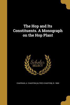 Full Download The Hop and Its Constituents. a Monograph on the Hop Plant - Alfred Chaston Chapman | ePub