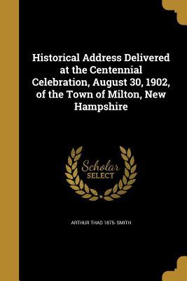 Download Historical Address Delivered at the Centennial Celebration, August 30, 1902, of the Town of Milton, New Hampshire - Arthur Thad Smith file in ePub