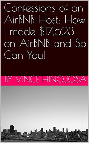 Download Confessions of an AirBNB Host: How I made $17,623 on AirBNB and So Can You! - Vince Hinojosa | ePub