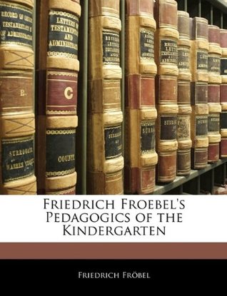 Read Online Friedrich Froebel's Pedagogics of the Kindergarten - Friedrich Fröbel file in PDF