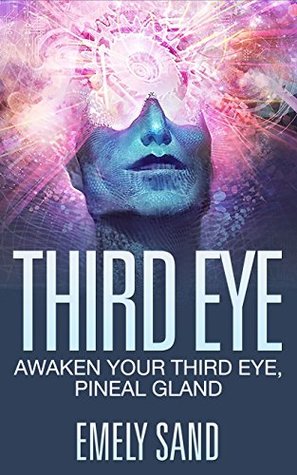 Full Download Third Eye: Awaken Your Third Eye ,Peneal Gland (Mind Power, Intuition & Psychic Awareness Book 1) - Emely Sand | ePub