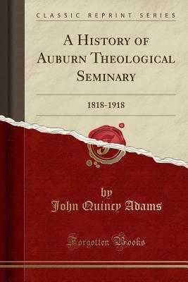 Download A History of Auburn Theological Seminary: 1818-1918 (Classic Reprint) - John Quincy Adams | PDF