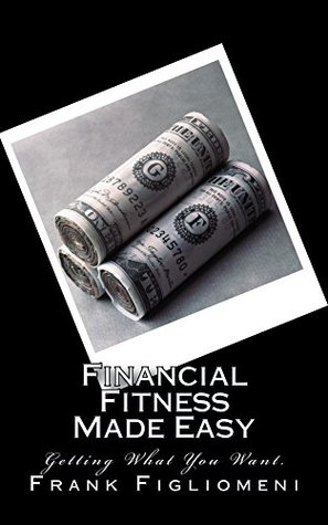 Read Financial Fitness Made Easy: Getting what you want - Frank Figliomeni | ePub