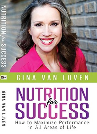 Read Nutrition for Success: How to Maximize Performance in All Areas of Life - Gina Van Luven | ePub