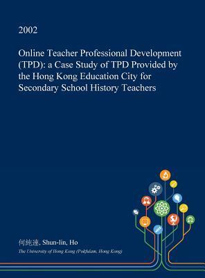 Download Online Teacher Professional Development (Tpd): A Case Study of Tpd Provided by the Hong Kong Education City for Secondary School History Teachers - Shun-Lin Ho file in PDF