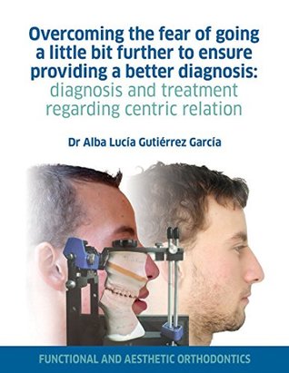 Full Download Overcoming the fear of going a little bit further to ensure providing a better diagnosis: Diagnosis and treatment regarding centric relation: Functional and aesthetic orthodontics (1) - Alba Lucía Gutiérrez | ePub