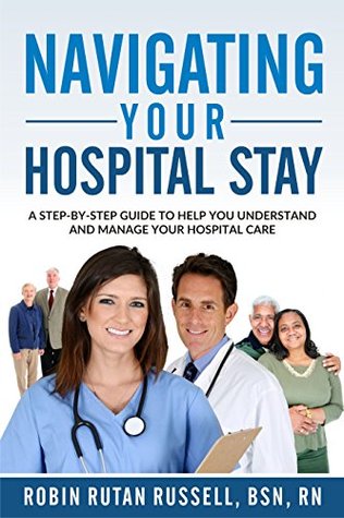 Read Navigating Your Hospital Stay: A Step-By-Step Guide to Help You Understand and Manage Your Hospital Care - Robin Rutan Russell | PDF