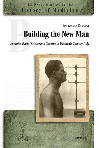 Read Building the New Man: Eugenics, Racial Science and Genetics in Twentieth-Century Italy (Hors collection) - Francesco Cassata | ePub