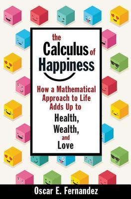 Full Download The Calculus of Happiness: How a Mathematical Approach to Life Adds Up to Health, Wealth, and Love - Oscar E Fernandez | PDF