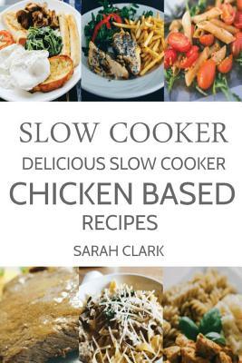 Download Slow Cooker: Delicious Slow Cooker Chicken Based Recipes - Sarah Clark | PDF