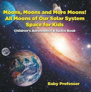 Download Moons, Moons and More Moons! All Moons of Our Solar System - Space for Kids - Children's Aeronautics & Space Book - Baby Professor file in PDF