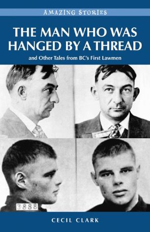 Read The Man Who was Hanged by a Thread: and Other Tales from BC’s First Lawmen (Amazing Stories) - Cecil Clark file in ePub