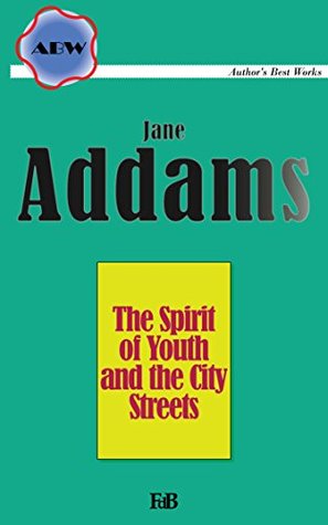 Read Online The Spirit of Youth and the City Streets (Annotated) (ABW. Author's Best Works. Jane Addams Book 2) - Jane Addams | PDF