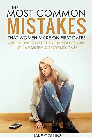 Read Online The Most Common Mistakes That Women Make On First Dates: And How To Fix These Mistakes And Guarantee A Second Date - Jake Collins | ePub