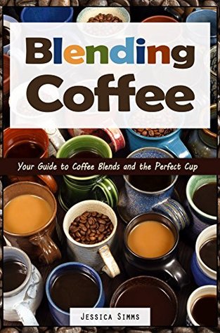 Full Download Blending Coffee: Your Guide to Coffee Blends and the Perfect Cup (I Know Coffee Book 2) - Jessica Simms file in ePub