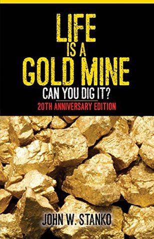 Read Online Life is a Gold Mine: Can You Dig It? 20th Anniversary Edition - John Stanko | PDF