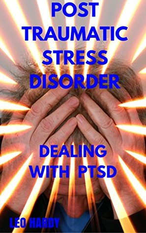 Read Online Post Traumatic Stress Disorder: Dealing With PTSD (Mental Illness) - Leo Hardy | PDF