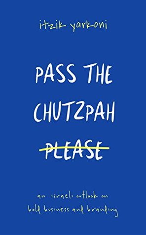 Read Online Pass the Chutzpah Please: An Israeli Outlook on Bold Business and Branding - Itzik Yarkoni file in PDF