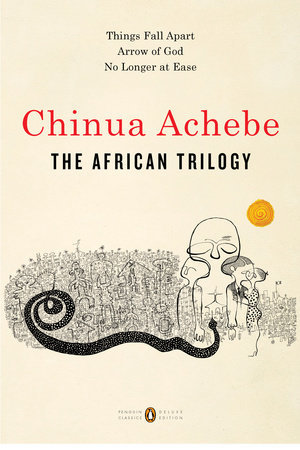 Read Online The African Trilogy: Things Fall Apart; Arrow of God; No Longer at Ease - Chinua Achebe | PDF