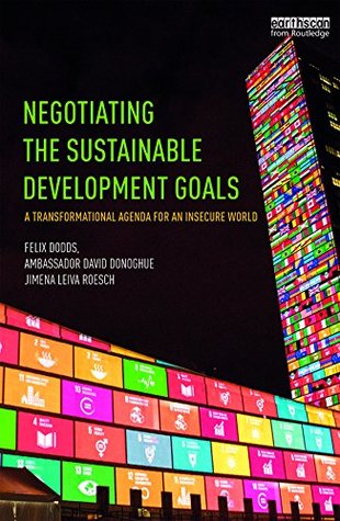 Read Negotiating the Sustainable Development Goals: A transformational agenda for an insecure world - Felix Dodds | PDF