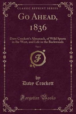 Full Download Go Ahead, 1836, Vol. 1: Davy Crockett's Almanack, of Wild Sports in the West, and Life in the Backwoods (Classic Reprint) - David Crockett | ePub