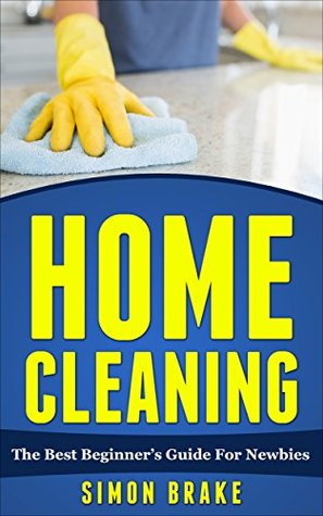 Read Home Cleaning: The Best Beginner's Guide For Newbies (Interior Design, Home Organizing, Home Cleaning, Home Living, Home Construction, Home Design Book 2) - Simon Brake file in PDF