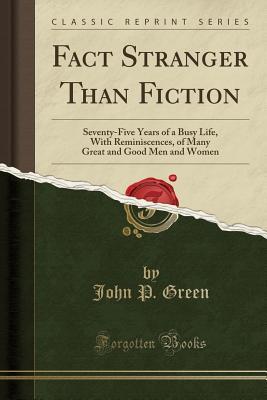 Read Online Fact Stranger Than Fiction: Seventy-Five Years of a Busy Life, with Reminiscences, of Many Great and Good Men and Women (Classic Reprint) - John Patterson Green | PDF